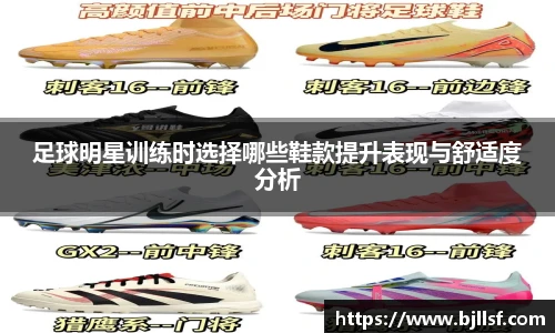 足球明星训练时选择哪些鞋款提升表现与舒适度分析